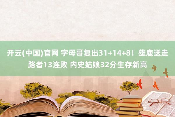 开云(中国)官网 字母哥复出31+14+8！雄鹿送走路者13连败 内史姑娘32分生存新高