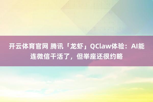 开云体育官网 腾讯「龙虾」QClaw体验：AI能连微信干活了，但举座还很约略