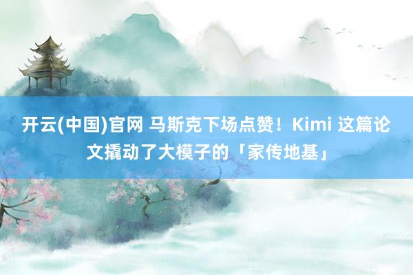 开云(中国)官网 马斯克下场点赞！Kimi 这篇论文撬动了大模子的「家传地基」