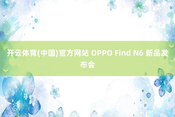 开云体育(中国)官方网站 OPPO Find N6 新品发布会