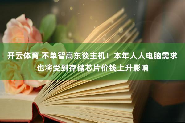 开云体育 不单智高东谈主机！本年人人电脑需求也将受到存储芯片价钱上升影响