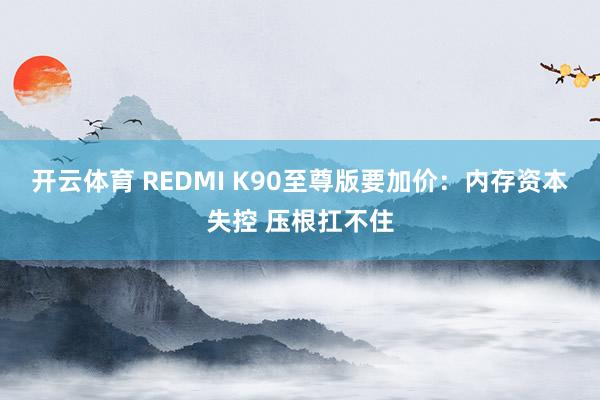 开云体育 REDMI K90至尊版要加价：内存资本失控 压根扛不住