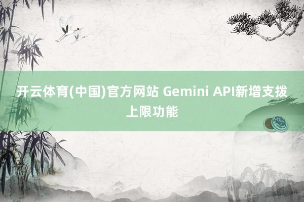 开云体育(中国)官方网站 Gemini API新增支拨上限功能