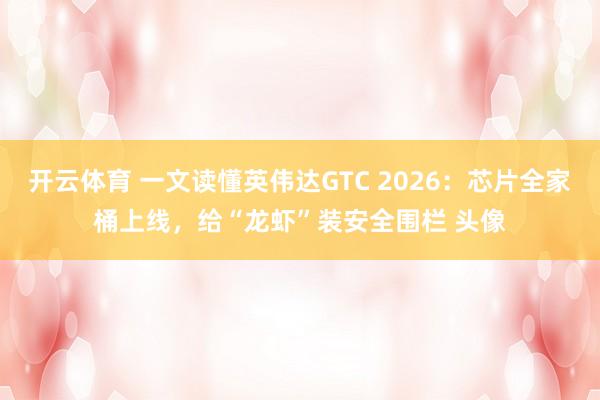 开云体育 一文读懂英伟达GTC 2026：芯片全家桶上线，给“龙虾”装安全围栏 头像