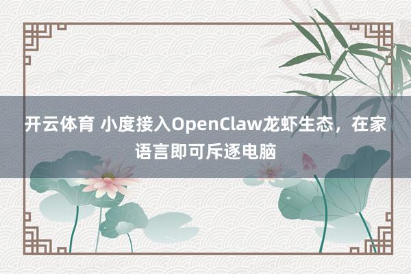 开云体育 小度接入OpenClaw龙虾生态，在家语言即可斥逐电脑