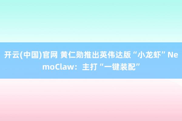 开云(中国)官网 黄仁勋推出英伟达版“小龙虾”NemoClaw：主打“一键装配”