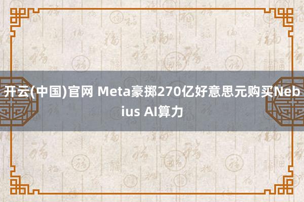开云(中国)官网 Meta豪掷270亿好意思元购买Nebius AI算力