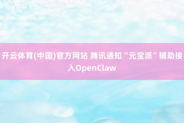 开云体育(中国)官方网站 腾讯通知“元宝派”辅助接入OpenClaw