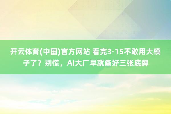 开云体育(中国)官方网站 看完3·15不敢用大模子了？别慌，AI大厂早就备好三张底牌