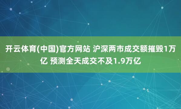 开云体育(中国)官方网站 沪深两市成交额摧毁1万亿 预测全天成交不及1.9万亿