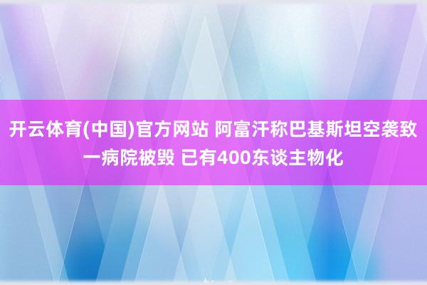 开云体育(中国)官方网站 阿富汗称巴基斯坦空袭致一病院被毁 已有400东谈主物化