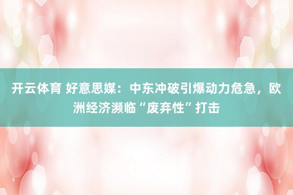 开云体育 好意思媒：中东冲破引爆动力危急，欧洲经济濒临“废弃性”打击