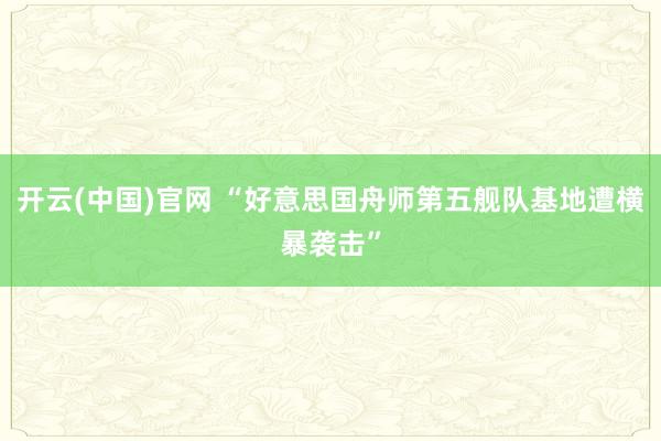 开云(中国)官网 “好意思国舟师第五舰队基地遭横暴袭击”