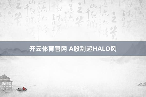 开云体育官网 A股刮起HALO风