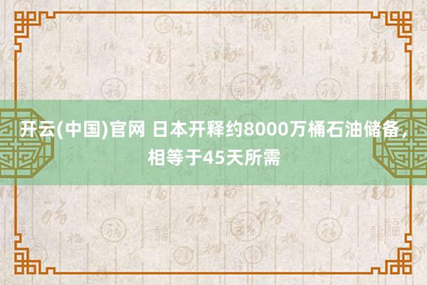 开云(中国)官网 日本开释约8000万桶石油储备，相等于45天所需
