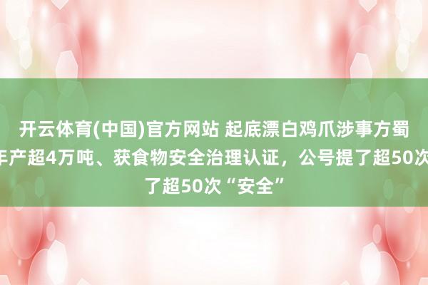 开云体育(中国)官方网站 起底漂白鸡爪涉事方蜀福香：年产超4万吨、获食物安全治理认证，公号提了超50次“安全”