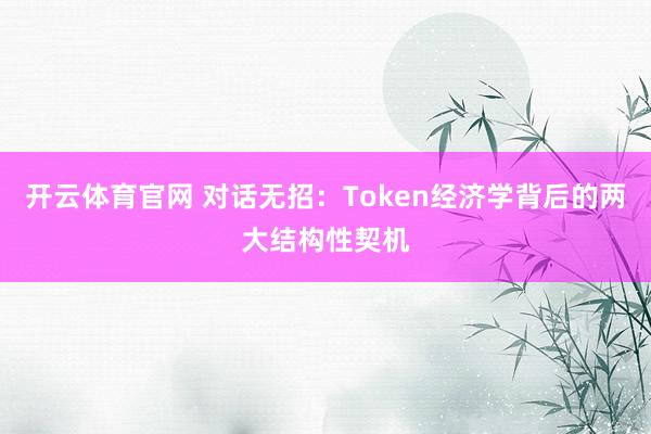 开云体育官网 对话无招：Token经济学背后的两大结构性契机