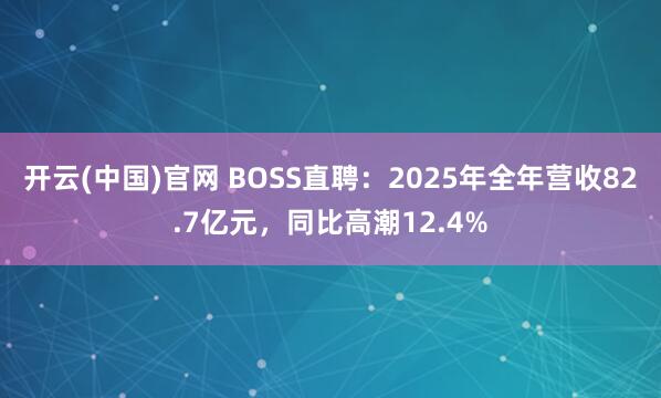 开云(中国)官网 BOSS直聘：2025年全年营收82.7亿元，同比高潮12.4%