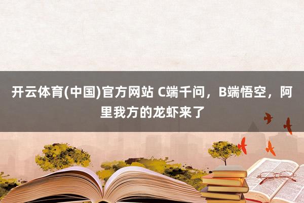 开云体育(中国)官方网站 C端千问，B端悟空，阿里我方的龙虾来了