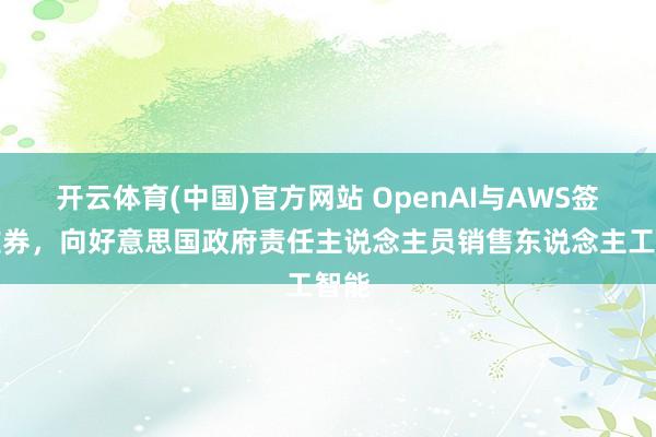 开云体育(中国)官方网站 OpenAI与AWS签署左券，向好意思国政府责任主说念主员销售东说念主工智能