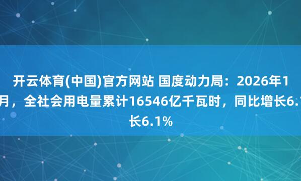 开云体育(中国)官方网站 国度动力局：2026年1-2月，全社会用电量累计16546亿千瓦时，同比增长6.1%