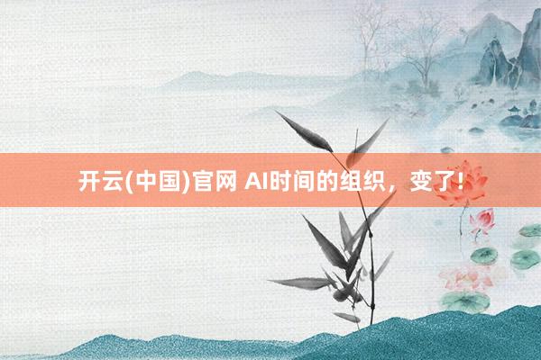 开云(中国)官网 AI时间的组织，变了!