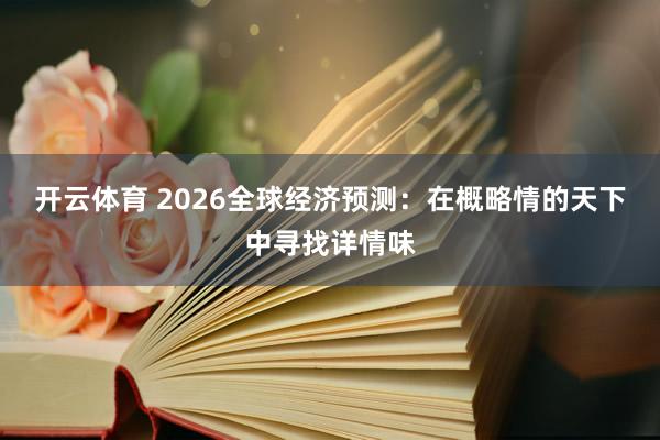 开云体育 2026全球经济预测：在概略情的天下中寻找详情味