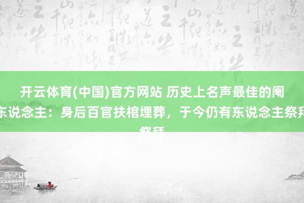 开云体育(中国)官方网站 历史上名声最佳的阉东说念主：身后百官扶棺埋葬，于今仍有东说念主祭拜
