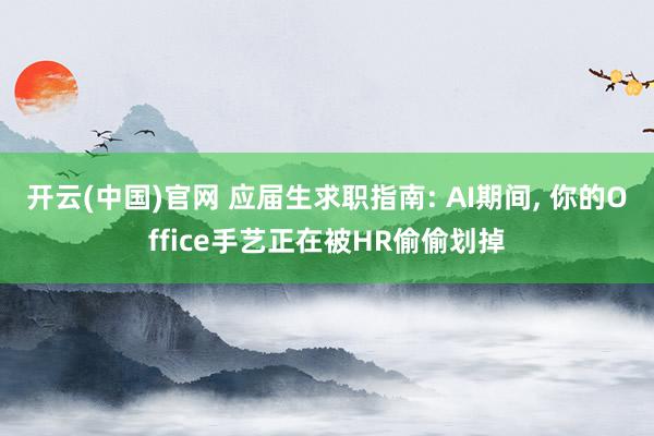 开云(中国)官网 应届生求职指南: AI期间， 你的Office手艺正在被HR偷偷划掉