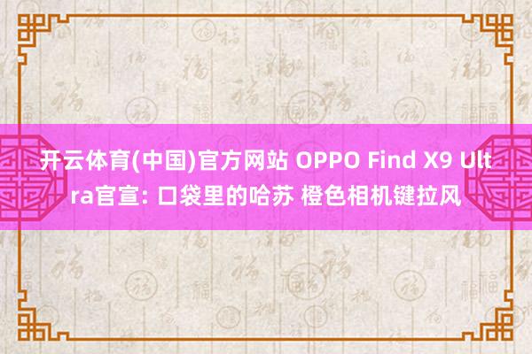 开云体育(中国)官方网站 OPPO Find X9 Ultra官宣: 口袋里的哈苏 橙色相机键拉风