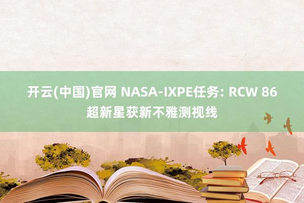 开云(中国)官网 NASA-IXPE任务: RCW 86超新星获新不雅测视线