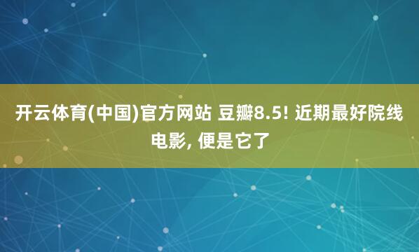开云体育(中国)官方网站 豆瓣8.5! 近期最好院线电影， 便是它了
