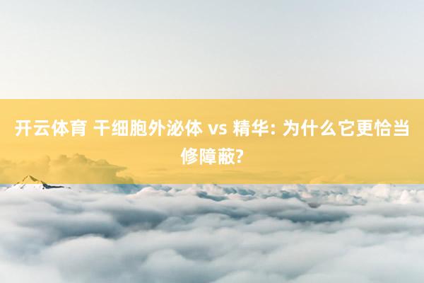 开云体育 干细胞外泌体 vs 精华: 为什么它更恰当修障蔽?