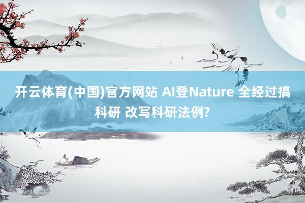 开云体育(中国)官方网站 AI登Nature 全经过搞科研 改写科研法例?