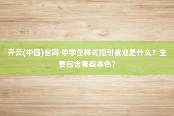开云(中国)官网 中学生样式招引就业是什么？主要包含哪些本色？