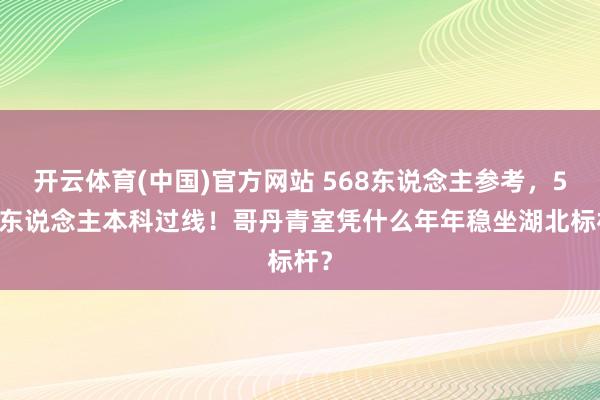 开云体育(中国)官方网站 568东说念主参考，563东说念主本科过线！哥丹青室凭什么年年稳坐湖北标杆？
