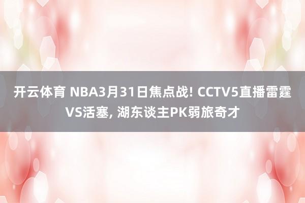 开云体育 NBA3月31日焦点战! CCTV5直播雷霆VS活塞， 湖东谈主PK弱旅奇才
