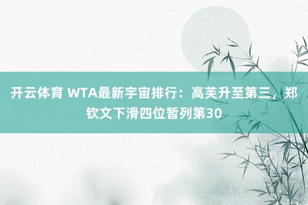 开云体育 WTA最新宇宙排行：高芙升至第三，郑钦文下滑四位暂列第30