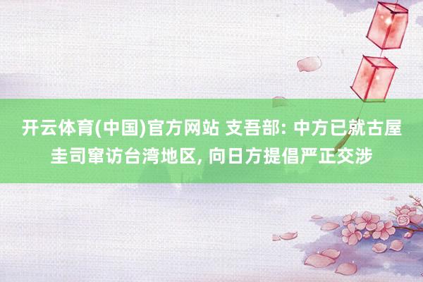 开云体育(中国)官方网站 支吾部: 中方已就古屋圭司窜访台湾地区， 向日方提倡严正交涉
