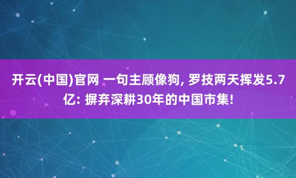 开云(中国)官网 一句主顾像狗， 罗技两天挥发5.7亿: 摒弃深耕30年的中国市集!