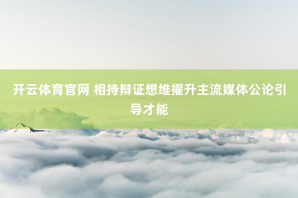 开云体育官网 相持辩证想维擢升主流媒体公论引导才能