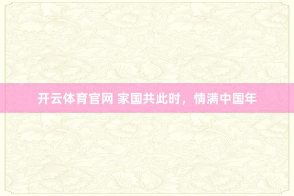 开云体育官网 家国共此时，情满中国年