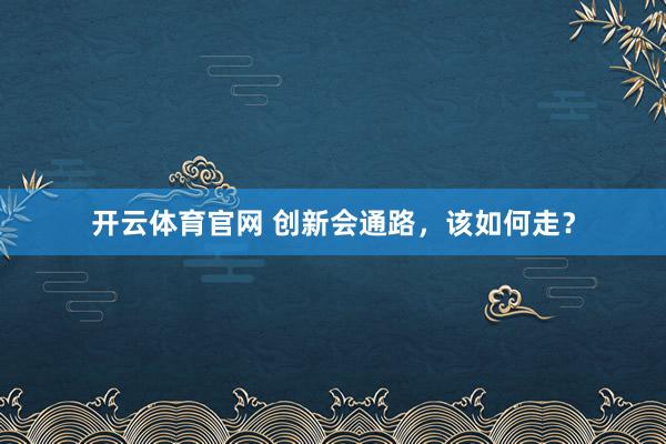 开云体育官网 创新会通路，该如何走？