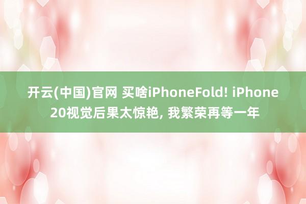 开云(中国)官网 买啥iPhoneFold! iPhone 20视觉后果太惊艳， 我繁荣再等一年