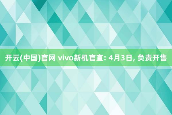 开云(中国)官网 vivo新机官宣: 4月3日， 负责开售