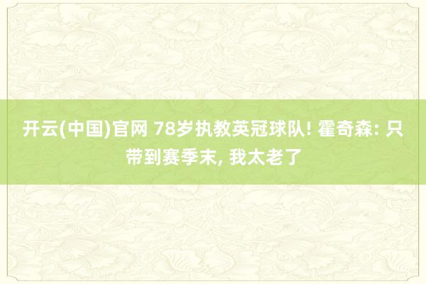 开云(中国)官网 78岁执教英冠球队! 霍奇森: 只带到赛季末， 我太老了