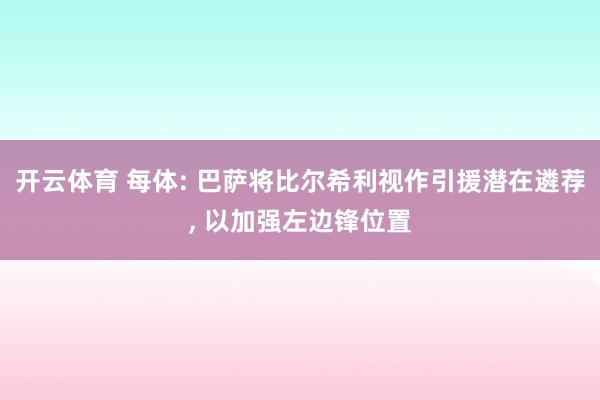 开云体育 每体: 巴萨将比尔希利视作引援潜在遴荐， 以加强左边锋位置