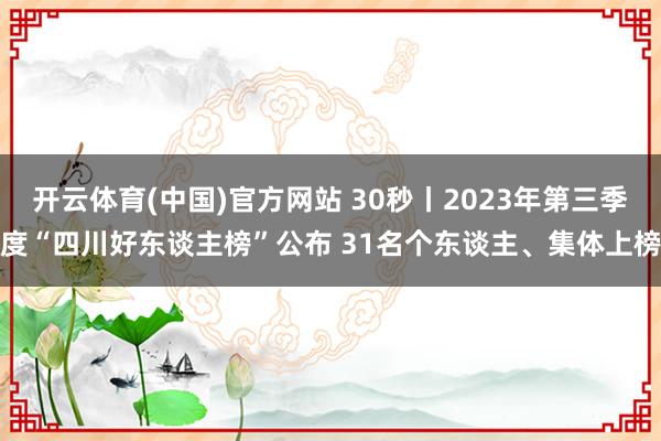 开云体育(中国)官方网站 30秒丨2023年第三季度“四川好东谈主榜”公布 31名个东谈主、集体上榜