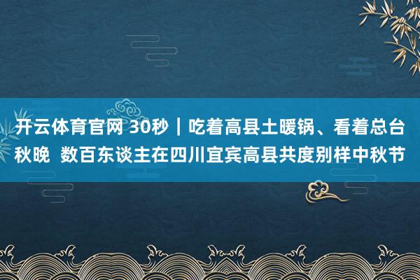 开云体育官网 30秒｜吃着高县土暖锅、看着总台秋晚  数百东谈主在四川宜宾高县共度别样中秋节