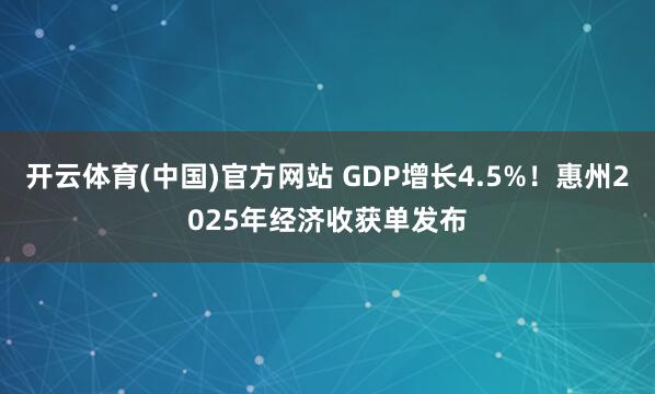 开云体育(中国)官方网站 GDP增长4.5%！惠州2025年经济收获单发布